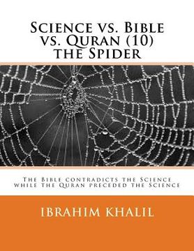 portada Science vs. Bible vs. Quran (10) the Spider: The Bible contradicts the Science while the Quran preceded the Science (en Inglés)