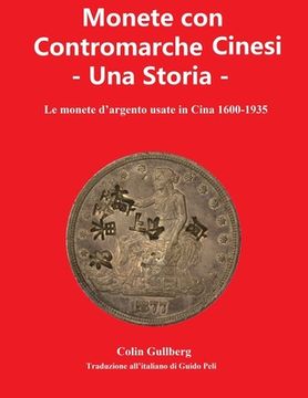 portada Monete Con Contromarche Cinesi - Una Storia: Le monete d'argento usate in Cina 1600 - 1935 (en Italiano)