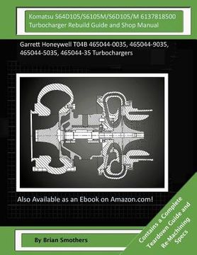 portada Komatsu S64D105/S6105M/S6D105/M 6137818500 Turbocharger Rebuild Guide and Shop M: Garrett Honeywell T04B 465044-0035, 465044-9035, 465044-5035, 465044 (in English)