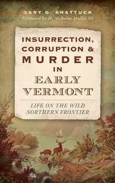 portada Insurrection, Corruption & Murder in Early Vermont: Life on the Wild Northern Frontier