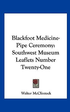 portada blackfoot medicine-pipe ceremony: southwest museum leaflets number twenty-one (en Inglés)