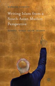 portada Writing Islam from a South Asian Muslim Perspective: Rushdie, Hamid, Aslam, Shamsie (in English)