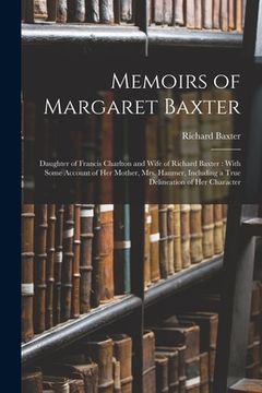 portada Memoirs of Margaret Baxter: Daughter of Francis Charlton and Wife of Richard Baxter: With Some Account of Her Mother, Mrs. Hanmer, Including a Tru (en Inglés)