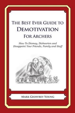portada The Best Ever Guide to Demotivation for Archers: How To Dismay, Dishearten and Disappoint Your Friends, Family and Staff (en Inglés)