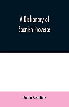 portada A Dictionary of Spanish Proverbs; Compiled From the Best Authorities in the Spanish Language; Translated Into English; With Explanatory Illustrations From the Latin; Spanish And English Authors (en Inglés)