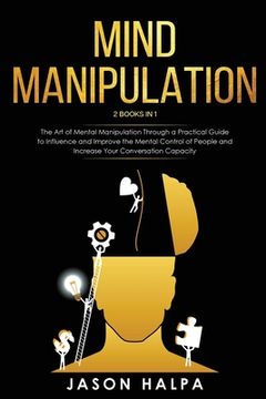 portada Mind Manipulation: 2 Books in 1. The Art of Mental Manipulation Through a Pratical Guide to Influence and Improve the Mental Control of P (en Inglés)