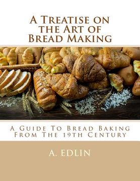 portada A Treatise on the Art of Bread Making: A Guide To Bread Baking From The 19th Century (en Inglés)