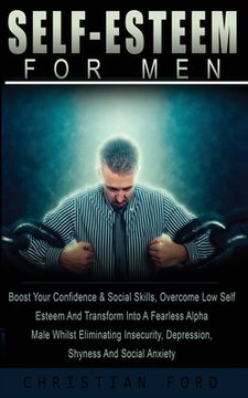portada Self Esteem for Men: Boost Your Confidence & Social Skills, Overcome low Self Esteem and Transform Into a Fearless Alpha Male Whilst Eliminating Insecurity, Depression, Shyness and Social Anxiety Paperback (in English)
