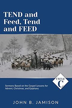 portada Tend and Feed, Tend and Feed: Cycle c Sermons Based on the Gospel Lessons for Advent, Christmas, and Epiphany (en Inglés)
