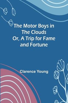portada The Motor Boys in the Clouds; Or, A Trip for Fame and Fortune (en Inglés)