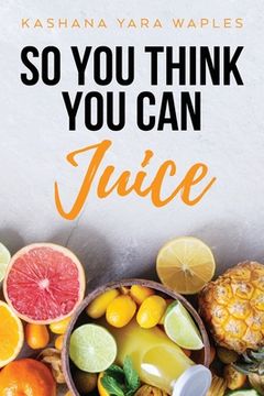 portada So You Think You Can Juice (in English)