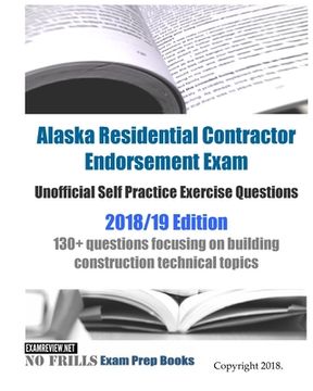 portada Alaska Residential Contractor Endorsement Exam Unofficial Self Practice Exercise Questions 2018/19 Edition: 130+ questions focusing on building constr (en Inglés)