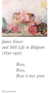 portada James Ensor and Stillife in Belgium: 1830-1930: Rose, Rose, Rose a mes Yeux (en Inglés)