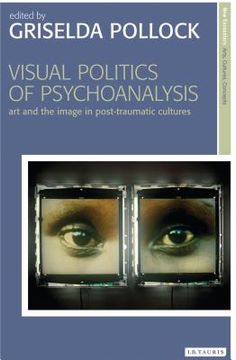 portada Visual Politics of Psychoanalysis: Art and the Image in Post-Traumatic Cultures (en Inglés)
