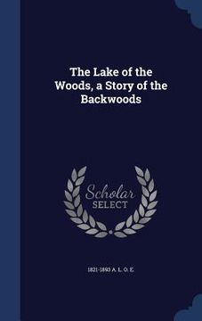 portada The Lake of the Woods, a Story of the Backwoods