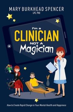 portada I'm a Clinician NOT A Magician: How to Create Rapid Change in Your Mental Health and Happiness (en Inglés)