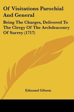 portada of visitations parochial and general: being the charges, delivered to the clergy of the archdeaconry of surrey (1717) (en Inglés)