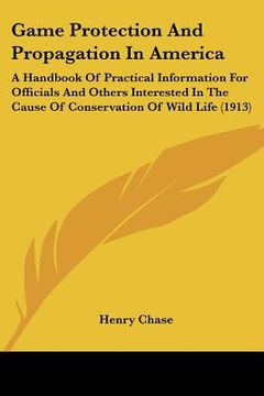 portada game protection and propagation in america: a handbook of practical information for officials and others interested in the cause of conservation of wi (en Inglés)