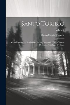 portada Santo Toribio: Obra Escrita con Motivo del Tercer Centenario de la Muerte del Santo Arzobispo de Lima; Volume 3