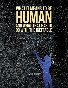 portada What It Means to Be Human and What That Has to Do with the Ineffable: Finding Meaning and Identity in Chaos Itself (en Inglés)