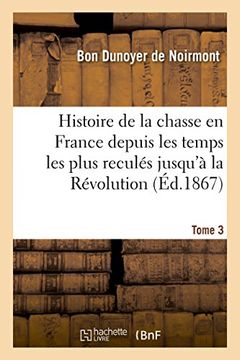 portada Histoire de la chasse en France depuis les temps les plus reculés jusqu'à la Révolution Tome 3 (Sciences)