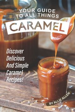 portada Your Guide to All Things Caramel: Discover Delicious and Simple Caramel Recipes!