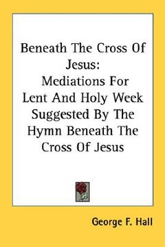 portada beneath the cross of jesus: mediations for lent and holy week suggested by the hymn beneath the cross of jesus (in English)