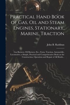 portada Practical Hand Book of Gas, Oil and Steam Engines, Stationary, Marine, Traction; Gas Burners, Oil Burners, Etc.; Farm, Traction, Automobile, Locomotiv (in English)