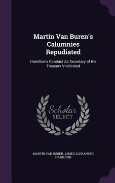 portada Martin Van Buren's Calumnies Repudiated: Hamilton's Conduct As Secretary of the Treasury Vindicated (en Inglés)