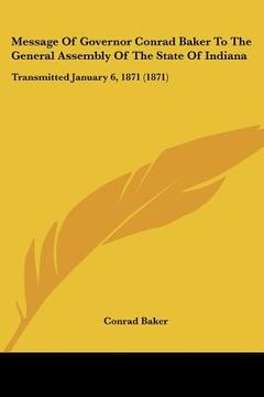 portada message of governor conrad baker to the general assembly of the state of indiana: transmitted january 6, 1871 (1871)