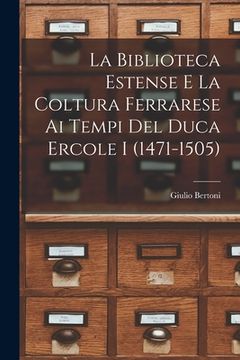 portada La Biblioteca Estense e la coltura ferrarese ai tempi del duca Ercole I (1471-1505) (en Italiano)