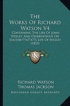 portada the works of richard watson v4: containing the life of john wesley, and observations on southeyacentsa -a centss life of wesley (1835) (in English)