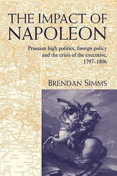 portada The Impact of Napoleon: Prussian High Politics, Foreign Policy and the Crisis of the Executive, 1797 1806 (in English)