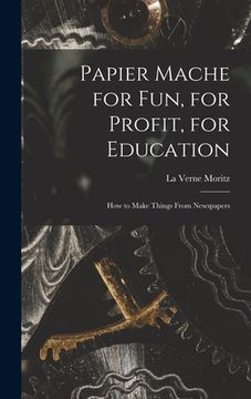 portada Papier Mache for Fun, for Profit, for Education; How to Make Things From Newspapers (en Inglés)