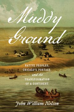 portada Muddy Ground: Native Peoples, Chicago's Portage, and the Transformation of a Continent (in English)