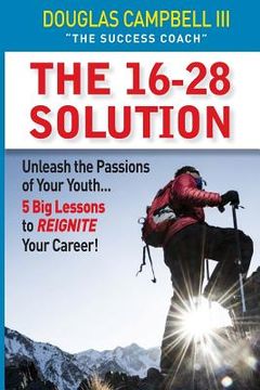 portada The 16-28 Solution: Unleash the Passions of Youth: Five Big Lessons to ReIgnite Your Career (en Inglés)