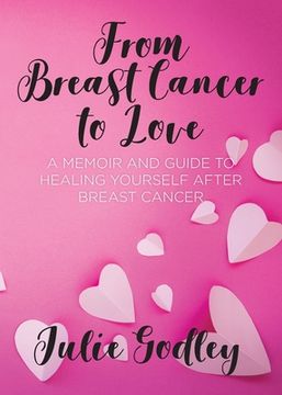 portada From Breast Cancer to Love: A memoir and guide to healing yourself after breast cancer (in English)
