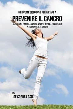 portada 61 Ricette Biologiche Per Aiutare A Prevenire Il Cancro: Rafforzano E Stimola Naturalmente Il Sistema Immunitario Per Combattere Il Cancro