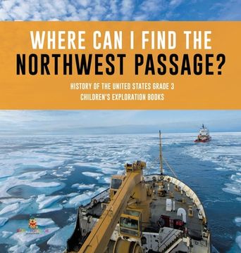 portada Where Can I Find the Northwest Passage? History of the United States Grade 3 Children's Exploration Books (en Inglés)