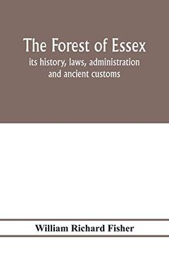 portada The Forest of Essex: Its History, Laws, Administration and Ancient Customs, and the Wild Deer Which Lived in it. With Maps and Other Illustrations (en Inglés)