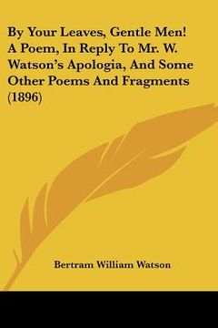 portada by your leaves, gentle men! a poem, in reply to mr. w. watson's apologia, and some other poems and fragments (1896)