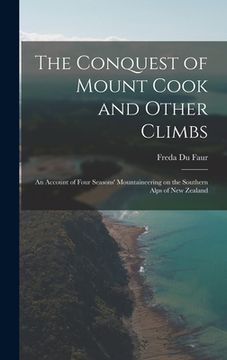 portada The Conquest of Mount Cook and Other Climbs; an Account of Four Seasons' Mountaineering on the Southern Alps of New Zealand