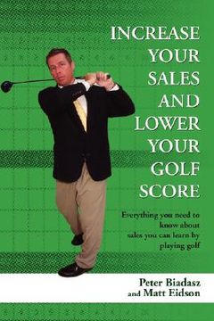 portada increase your sales and lower your golf score: everything you need to know about sales you can learn by playing golf (en Inglés)