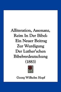 portada Alliteration, Assonanz, Reim In Der Bibel: Ein Neuer Beitrag Zur Wurdigung Der Luther'schen Bibelverdeutschung (1883) (en Alemán)