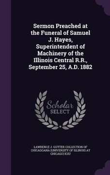 portada Sermon Preached at the Funeral of Samuel J. Hayes, Superintendent of Machinery of the Illinois Central R.R., September 25, A.D. 1882 (in English)