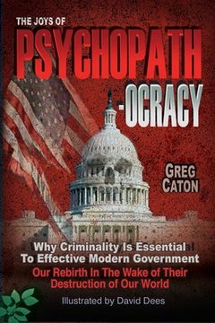portada The Joys of Psychopathocracy: Why Criminality Is Essential To Effective Modern Government, Our Rebirth In The Wake of Their Destruction of Our World (en Inglés)