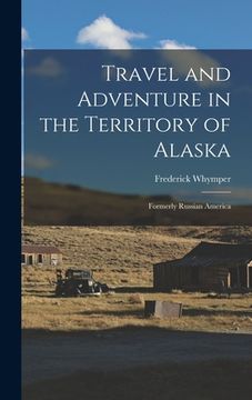 portada Travel and Adventure in the Territory of Alaska: Formerly Russian America (en Inglés)