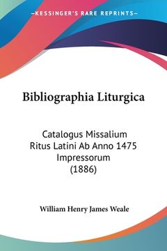 portada Bibliographia Liturgica: Catalogus Missalium Ritus Latini Ab Anno 1475 Impressorum (1886) (in Latin)