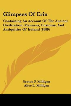 portada glimpses of erin: containing an account of the ancient civilization, manners, customs, and antiquities of ireland (1889) (en Inglés)