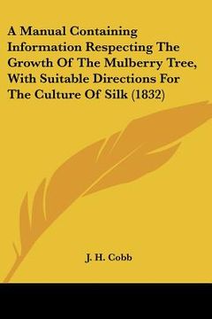 portada a manual containing information respecting the growth of the mulberry tree, with suitable directions for the culture of silk (1832) (en Inglés)